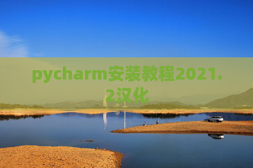 pycharm安装教程2021.2汉化 pycharm安装教程2021.2汉化
